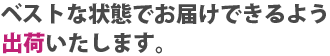 ベストな状態でお届けできるよう365日出荷いたします。