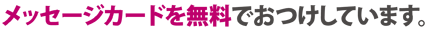 メッセージカードを無料でおつけしています。